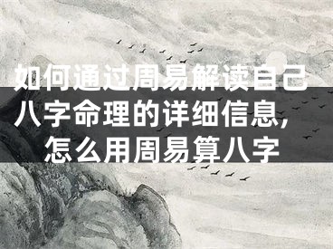 如何通过周易解读自己八字命理的详细信息,怎么用周易算八字