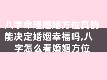 八字命理婚姻方位真的能决定婚姻幸福吗,八字怎么看婚姻方位