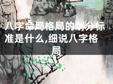 八字命局格局的划分标准是什么,细说八字格局