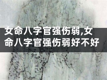 女命八字官强伤弱,女命八字官强伤弱好不好