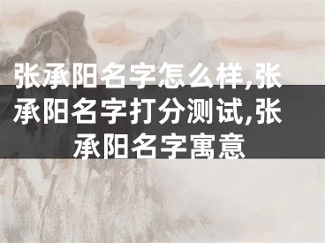 张承阳名字怎么样,张承阳名字打分测试,张承阳名字寓意