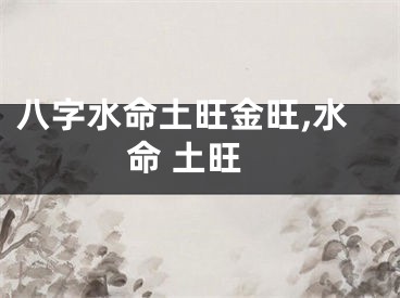 八字水命土旺金旺,水命 土旺