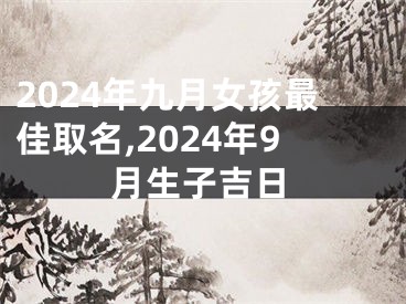 2024年九月女孩最佳取名,2024年9月生子吉日