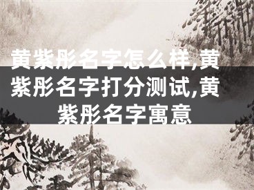黄紫彤名字怎么样,黄紫彤名字打分测试,黄紫彤名字寓意