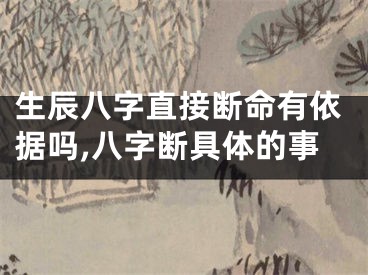生辰八字直接断命有依据吗,八字断具体的事