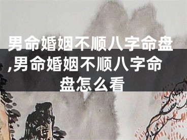 男命婚姻不顺八字命盘,男命婚姻不顺八字命盘怎么看