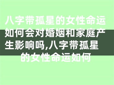 八字带孤星的女性命运如何会对婚姻和家庭产生影响吗,八字带孤星的女性命运如何