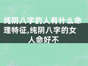 纯阴八字的人有什么命理特征,纯阴八字的女人命好不
