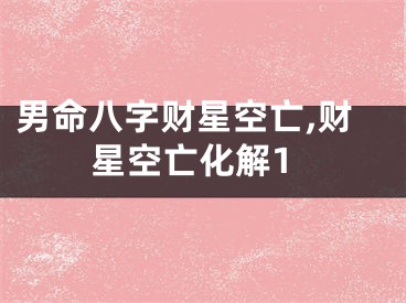 男命八字财星空亡,财星空亡化解1
