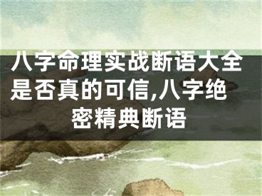 八字命理实战断语大全是否真的可信,八字绝密精典断语