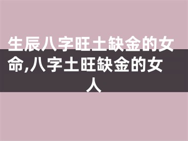 生辰八字旺土缺金的女命,八字土旺缺金的女人