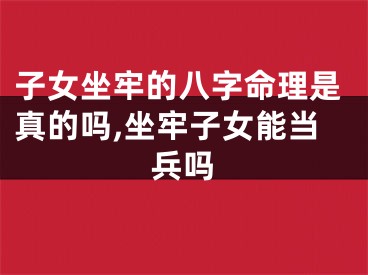 子女坐牢的八字命理是真的吗,坐牢子女能当兵吗