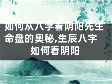 如何从八字看阴阳先生命盘的奥秘,生辰八字如何看阴阳