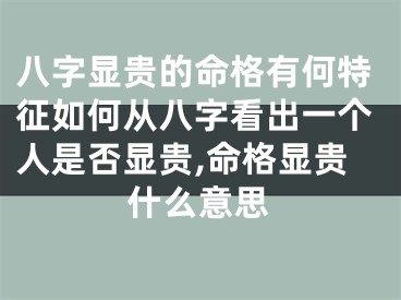 八字显贵的命格有何特征如何从八字看出一个人是否显贵,命格显贵什么意思