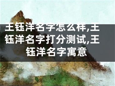 王钰洋名字怎么样,王钰洋名字打分测试,王钰洋名字寓意