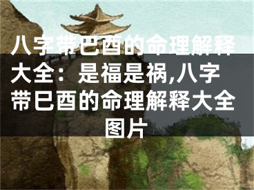 八字带巳酉的命理解释大全：是福是祸,八字带巳酉的命理解释大全图片