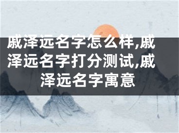 戚泽远名字怎么样,戚泽远名字打分测试,戚泽远名字寓意