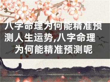 八字命理为何能精准预测人生运势,八字命理为何能精准预测呢