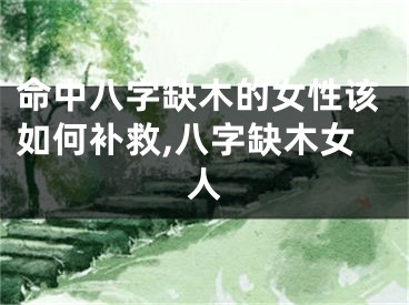 命中八字缺木的女性该如何补救,八字缺木女人