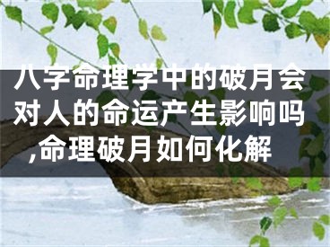 八字命理学中的破月会对人的命运产生影响吗,命理破月如何化解