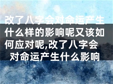 改了八字会对命运产生什么样的影响呢又该如何应对呢,改了八字会对命运产生什么影响