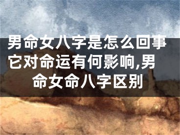 男命女八字是怎么回事它对命运有何影响,男命女命八字区别