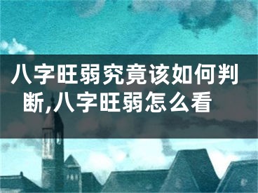 八字旺弱究竟该如何判断,八字旺弱怎么看