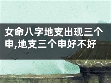 女命八字地支出现三个申,地支三个申好不好