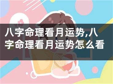 八字命理看月运势,八字命理看月运势怎么看