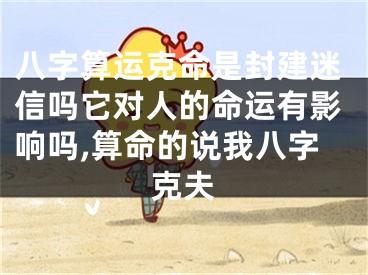 八字算运克命是封建迷信吗它对人的命运有影响吗,算命的说我八字克夫
