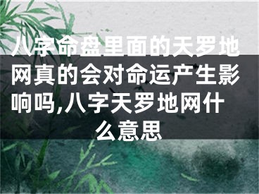 八字命盘里面的天罗地网真的会对命运产生影响吗,八字天罗地网什么意思