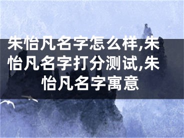 朱怡凡名字怎么样,朱怡凡名字打分测试,朱怡凡名字寓意