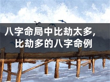 八字命局中比劫太多,比劫多的八字命例
