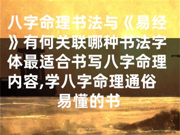 八字命理书法与《易经》有何关联哪种书法字体最适合书写八字命理内容,学八字命理通俗易懂的书