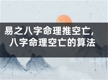 易之八字命理推空亡,八字命理空亡的算法