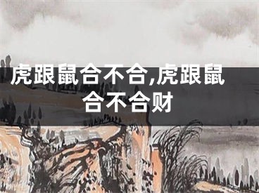 虎跟鼠合不合,虎跟鼠合不合财