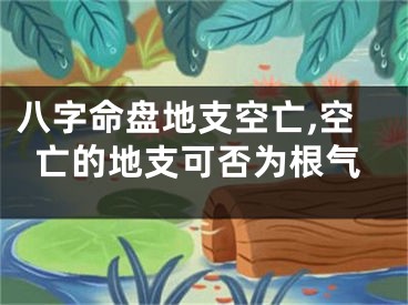 八字命盘地支空亡,空亡的地支可否为根气