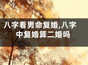 八字看男命复婚,八字中复婚算二婚吗