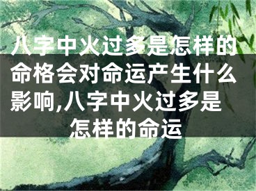 八字中火过多是怎样的命格会对命运产生什么影响,八字中火过多是怎样的命运