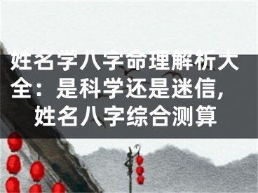 姓名学八字命理解析大全:是科学还是迷信,姓名八字综合测算