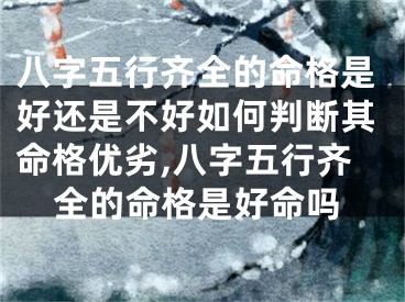 八字五行齐全的命格是好还是不好如何判断其命格优劣,八字五行齐全的命格是好命吗
