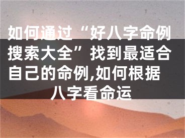 如何通过“好八字命例搜索大全”找到最适合自己的命例,如何根据八字看命运
