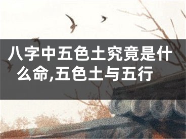 八字中五色土究竟是什么命,五色土与五行