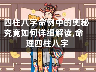 四柱八字命例中的奥秘究竟如何详细解读,命理四柱八字