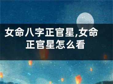 女命八字正官星,女命正官星怎么看