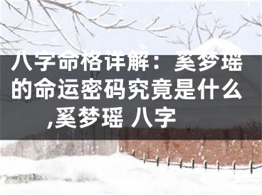 八字命格详解：奚梦瑶的命运密码究竟是什么,奚梦瑶 八字