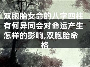 双胞胎女命的八字四柱有何异同会对命运产生怎样的影响,双胞胎命格
