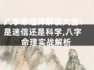 八字命理师解读大全：是迷信还是科学,八字命理实战解析