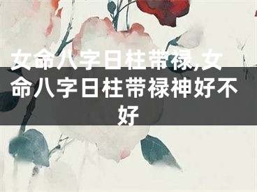 女命八字日柱带禄,女命八字日柱带禄神好不好
