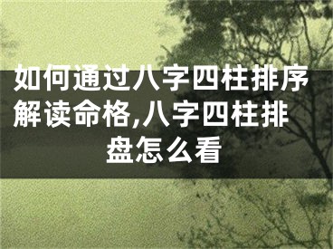 如何通过八字四柱排序解读命格,八字四柱排盘怎么看